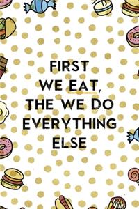 First We Eat, The We Do Everything Else.