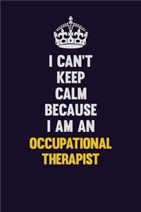 I can't Keep Calm Because I Am An Occupational Therapist