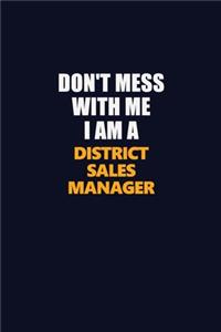 Don't Mess With Me I Am A District Sales Manager