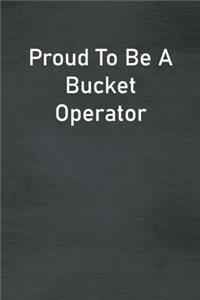 Proud To Be A Bucket Operator