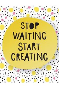 Stop Waiting Start Creating