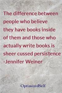 The difference between people who believe they have books inside of them and those who actually write books is sheer cussed persistence -Jennifer Weiner