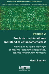 Precis de mathematiques approfondies et fondamentales 2: Extensions de corps, topologie et espaces vectoriels topologiques, espaces fonctionnels, faisceaux