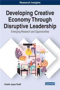 Developing Creative Economy Through Disruptive Leadership: Emerging Research and Opportunities