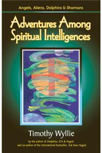 Adventures Among Spiritual Intelligences: Angels, Aliens, Dolphins & Shamans