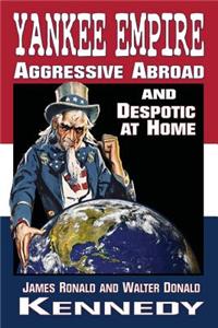 Yankee Empire: Aggressive Abroad and Despotic at Home