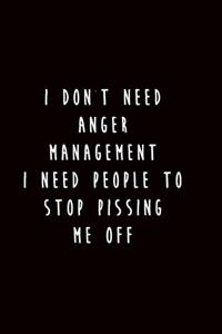 I Don't Need Anger Management I Need People to Stop Pissing Me Off