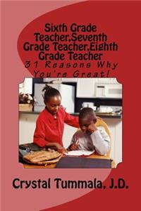 Sixth Grade Teacher, Seventh Grade Teacher, Eighth Grade Teacher: 31 Reasons Why You're Great