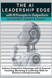 AI Leadership Edge via ChatGPT, Copilot & Gemini with 111 Prompts to Outperform