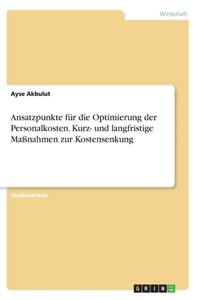 Ansatzpunkte für die Optimierung der Personalkosten. Kurz- und langfristige Maßnahmen zur Kostensenkung