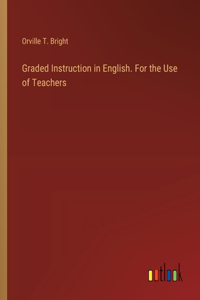 Graded Instruction in English. For the Use of Teachers