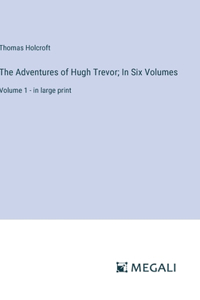 Adventures of Hugh Trevor; In Six Volumes