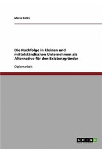 Nachfolge in kleinen und mittelständischen Unternehmen als Alternative für den Existenzgründer