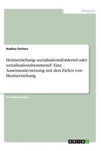 Heimerziehung- sozialisationsfördernd oder sozialisationshemmend? Eine Auseinandersetzung mit den Zielen von Heimerziehung