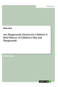 Are Playgrounds Ghettos for Children? A Brief History of Children's Play and Playgrounds