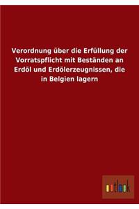 Verordnung über die Erfüllung der Vorratspflicht mit Beständen an Erdöl und Erdölerzeugnissen, die in Belgien lagern