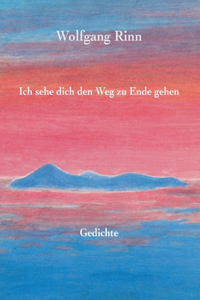 Ich sehe dich den Weg zu Ende gehen: Gedichte