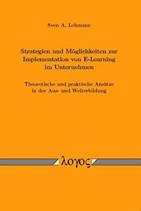Strategien Und Moglichkeiten Zur Implementation Von E-Learning Im Unternehmen. Theoretische Und Praktische Ansatze in Der Aus- Und Weiterbildung