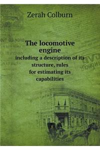 The Locomotive Engine Including a Description of Its Structure, Rules for Estimating Its Capabilities