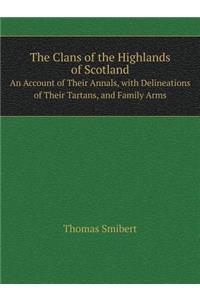 The Clans of the Highlands of Scotland An Account of Their Annals, with Delineations of Their Tartans, and Family Arms