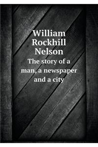William Rockhill Nelson The story of a man, a newspaper and a city