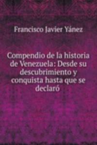 Compendio de la historia de Venezuela: Desde su descubrimiento y conquista hasta que se declaro .
