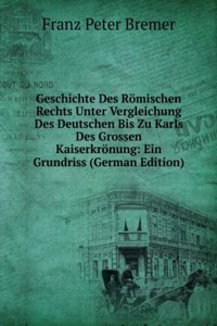 Geschichte Des Romischen Rechts Unter Vergleichung Des Deutschen Bis Zu Karls Des Grossen Kaiserkronung: Ein Grundriss (German Edition)