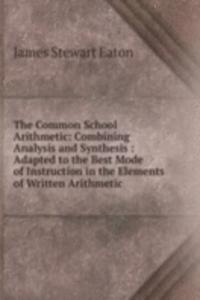 Common School Arithmetic: Combining Analysis and Synthesis : Adapted to the Best Mode of Instruction in the Elements of Written Arithmetic