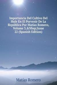 Importancia Del Cultivo Del Hule En El Porvenir De La Republica Por Matias Romero, Volume 3,&Nbsp;Issue 22 (Spanish Edition)