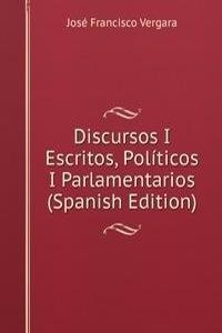 Discursos I Escritos, Politicos I Parlamentarios (Spanish Edition)