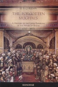 The Forgotten Mughals: A History of the Later Emperors of the House of Babar  (1707-1857)