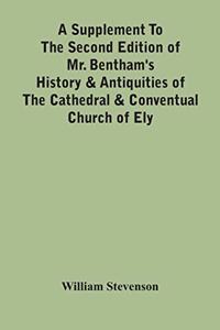Supplement To The Second Edition Of Mr. Bentham'S History & Antiquities Of The Cathedral & Conventual Church Of Ely