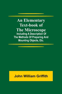 Elementary Text-book of the Microscope; including a description of the methods of preparing and mounting objects, etc.