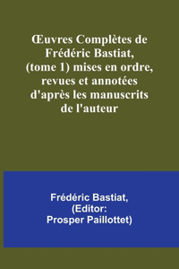 OEuvres Complètes de Frédéric Bastiat, (tome 1) mises en ordre, revues et annotées d'après les manuscrits de l'auteur