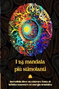 I 23 mandala più stimolanti - Incredibile libro da colorare fonte di infinito benessere ed energia armónica
