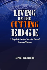 Living On The Cutting Edge: A Prophetic Insight into the Present Time and Season