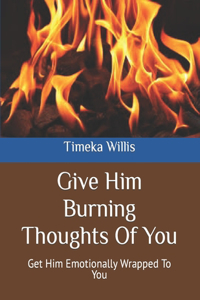 Give Him Burning Thoughts Of You