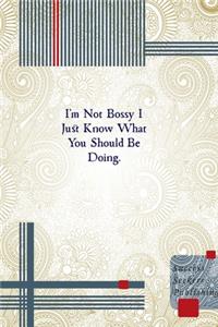 I'm Not Bossy I Just Know What You Should Be Doing.