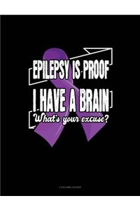 Epilepsy Is Proof I Have A Brain What's Your Excuse?