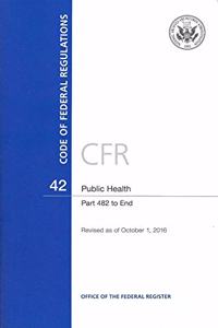 Code of Federal Regulations, Title 42, Public Health, PT. 482-End, Revised as of October 1, 2016