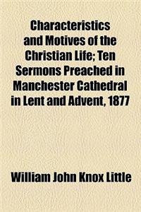 Characteristics and Motives of the Christian Life; Ten Sermons Preached in Manchester Cathedral in Lent and Advent, 1877