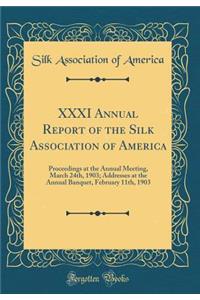 XXXI Annual Report of the Silk Association of America: Proceedings at the Annual Meeting, March 24th, 1903; Addresses at the Annual Banquet, February 11th, 1903 (Classic Reprint)