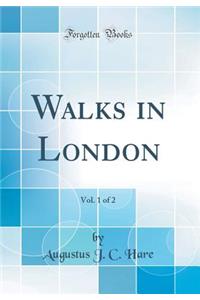 Walks in London, Vol. 1 of 2 (Classic Reprint)