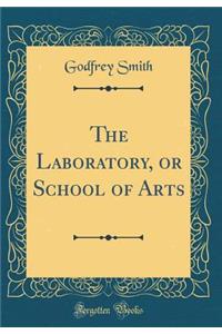 The Laboratory, or School of Arts (Classic Reprint)