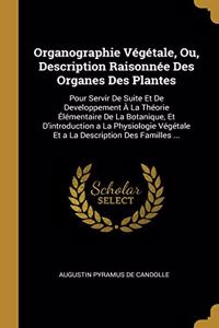 Organographie Végétale, Ou, Description Raisonnée Des Organes Des Plantes