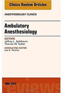 Ambulatory Anesthesia, an Issue of Anesthesiology Clinics