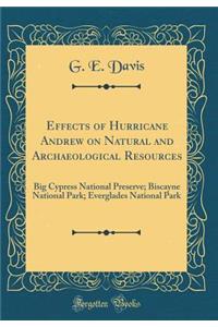 Effects of Hurricane Andrew on Natural and Archaeological Resources: Big Cypress National Preserve; Biscayne National Park; Everglades National Park (Classic Reprint)