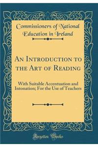 An Introduction to the Art of Reading: With Suitable Accentuation and Intonation; For the Use of Teachers (Classic Reprint)