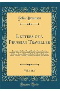 Letters of a Prussian Traveller, Vol. 1 of 2: Descriptive of a Tour Through Sweden, Prussia, Austria, Hungary, Istria, the Ionian Islands, Egypt, Syria, Cyprus, Rhodes, the Morea, Greece, Calabria, Italy, the Tyrol, the Banks of the Rhine, Hanover,