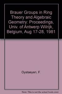 Brauer Groups in Ring Theory and Algebraic Geometry: Proceedings, Univ. of Antwerp Wilrijk, Belgium, Aug 17-28, 1981
